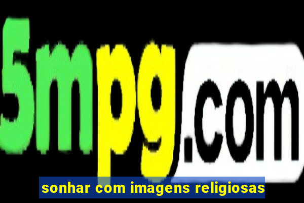 sonhar com imagens religiosas